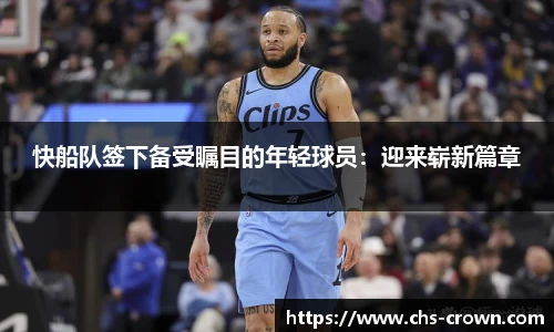快船队签下备受瞩目的年轻球员：迎来崭新篇章