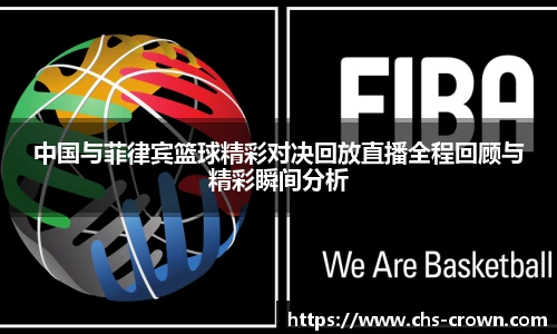 中国与菲律宾篮球精彩对决回放直播全程回顾与精彩瞬间分析