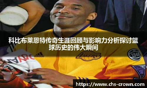 科比布莱恩特传奇生涯回顾与影响力分析探讨篮球历史的伟大瞬间