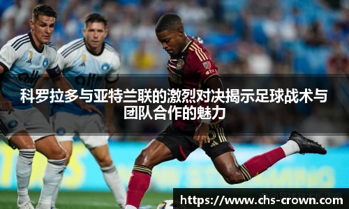 科罗拉多与亚特兰联的激烈对决揭示足球战术与团队合作的魅力