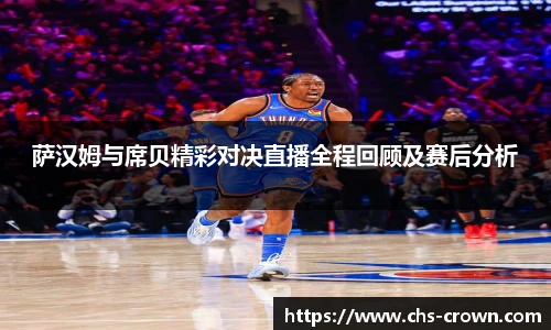 萨汉姆与席贝精彩对决直播全程回顾及赛后分析
