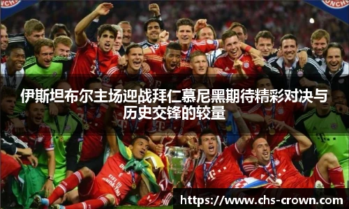 伊斯坦布尔主场迎战拜仁慕尼黑期待精彩对决与历史交锋的较量