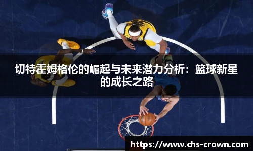 切特霍姆格伦的崛起与未来潜力分析：篮球新星的成长之路