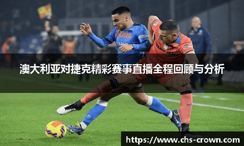 澳大利亚对捷克精彩赛事直播全程回顾与分析